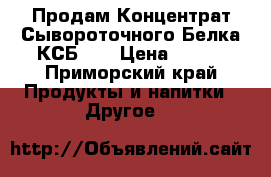 Продам Концентрат Сывороточного Белка КСБ 80 › Цена ­ 650 - Приморский край Продукты и напитки » Другое   